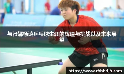 与张娜畅谈乒乓球生涯的辉煌与挑战以及未来展望