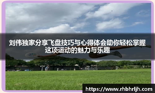 刘伟独家分享飞盘技巧与心得体会助你轻松掌握这项运动的魅力与乐趣