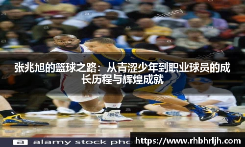 张兆旭的篮球之路：从青涩少年到职业球员的成长历程与辉煌成就